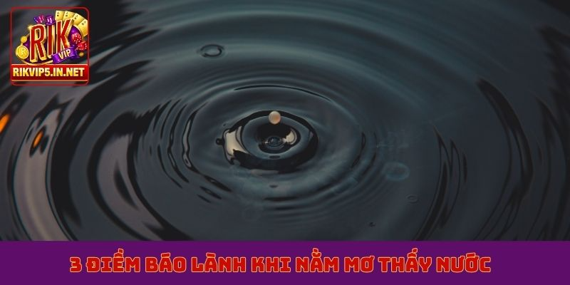 3 điềm báo lành khi nằm mơ thấy nước