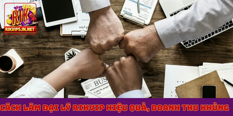 Cách làm đại lý Rikvip hiệu quả, doanh thu khủng