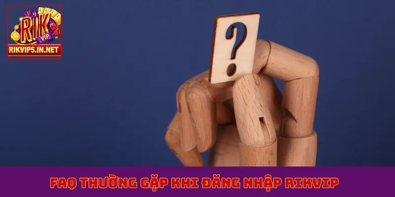 FAQ thường gặp khi đăng nhập Rikvip