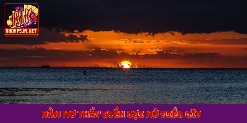 Nằm mơ thấy biển gợi mở điều gì?