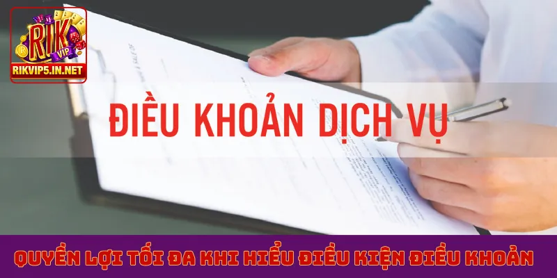 Quyền lợi tối đa khi hiểu điều kiện điều khoản