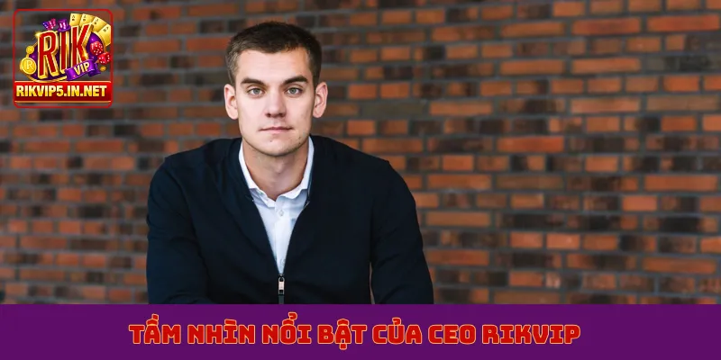 Tầm nhìn nổi bật của CEO Rikvip
