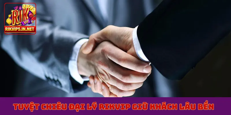 Tuyệt chiêu đại lý Rikvip giữ khách lâu bền